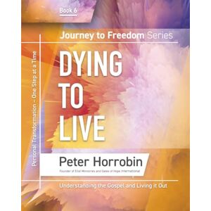 Horrobin, Peter Dying to Live: Journey to Freedom Book 6: Personal Transformation One Step at a Time Horrobin, Peter Dying to Live: Journey to Freedom Book 6: Personal Transformation One Step at a Time