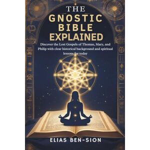 BEN-SION, ELIAS THE GNOSTIC BIBLE EXPLAINED: Discover the Lost Gospels of Thomas, Mary, and Philip with clear historical background and spiritual lessons for today BEN-SION, ELIAS THE GNOSTIC BIBLE EXPLAINED: Discover the Lost Gospels of Thomas, Mary, and Philip with clear historical background and spiritual lessons for today
