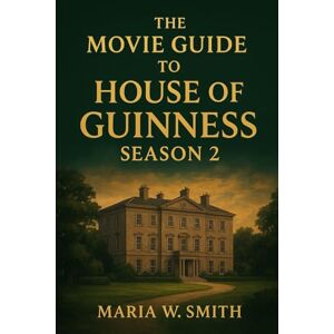 Smith, Maria W. The Movie Guide To House of Guinness Season 2: Yearning for Legacy (“Echoes of Power: The House of Guinness Drama Series Reviews”) Smith, Maria W. The Movie Guide To House of Guinness Season 2: Yearning for Legacy (“Echoes of Power: The House of Guinness Drama Series Reviews”)