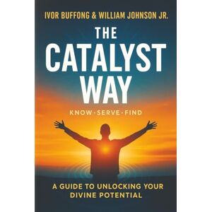 Buffong, Ivor THE CATALYST WAY: A Guide to Unlocking Your Divine Potential Buffong, Ivor THE CATALYST WAY: A Guide to Unlocking Your Divine Potential