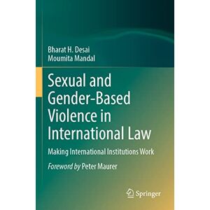 Desai, Bharat H. Sexual and Gender-Based Violence in International Law: Making International Institutions Work Desai, Bharat H. Sexual and Gender-Based Violence in International Law: Making International Institutions Work