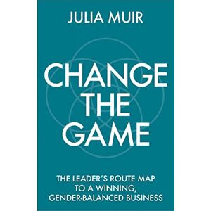 Julia Muir Change the Game: The leader's route map to a winning, gender-balanced business Julia Muir Change the Game: The leader's route map to a winning, gender-balanced business