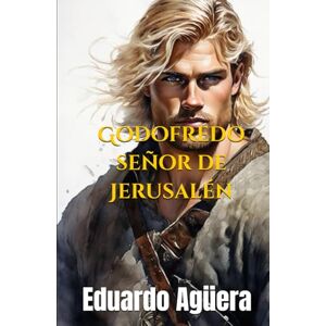 Agüera Villalobos, Eduardo Godofredo señor de Jerusalén: (Novela histórica) Un ejército, una fe, una guerra santa. Crónica de la Primera Cruzada. (Lectores de 14 a 18 años.) Agüera Villalobos, Eduardo Godofredo señor de Jerusalén: (Novela histórica) Un ejército, una fe, una guerra santa. Crónica de la Primera Cruzada. (Lectores de 14 a 18 años.)
