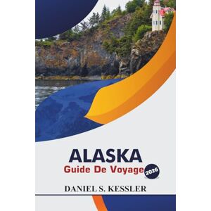 KESSLER, DANIEL S. Alaska Guide De Voyage 2026: Découvrez une faune majestueuse, des escapades romantiques, des aventures uniques, une cuisine locale et des conseils de vacances essentiels au cœur du Nord KESSLER, DANIEL S. Alaska Guide De Voyage 2026: Découvrez une faune majestueuse, des escapades romantiques, des aventures uniques, une cuisine locale et des conseils de vacances essentiels au cœur du Nord