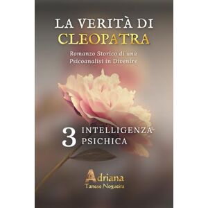 Tanese Nogueira, Adriana INTELLIGENZA PSIQUICA: Romanzo storico di psicoanalisi in divenire (LA VERITÀ DI CLEOPATRA) Tanese Nogueira, Adriana INTELLIGENZA PSIQUICA: Romanzo storico di psicoanalisi in divenire (LA VERITÀ DI CLEOPATRA)