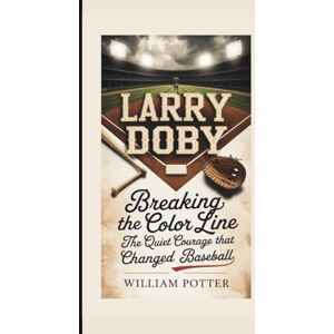Potter, William LARRY DOBY: Breaking The Color Line – The Quiet Courage That Changed Baseball Potter, William LARRY DOBY: Breaking The Color Line – The Quiet Courage That Changed Baseball