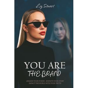 Stuart, Liz YOU ARE THE BRAND: Awaken your power · Rewrite your story · Impact the world with your truth Stuart, Liz YOU ARE THE BRAND: Awaken your power · Rewrite your story · Impact the world with your truth
