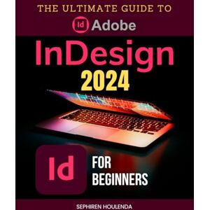 Sephiren Houlenda The Ultimate Guide to Adobe InDesign 2024 for Beginners: Master Layouts, Graphics, and Interactive Documents with Expert Techniques and Workflow Optimization Sephiren Houlenda The Ultimate Guide to Adobe InDesign 2024 for Beginners: Master Layouts, Graphics, and Interactive Documents with Expert Techniques and Workflow Optimization