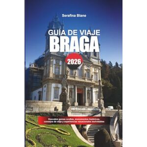 Blane, Serafina GUÍA DE VIAJE BRAGA 2026: Descubre gemas ocultas, monumentos históricos, consejos de viaje y experiencias vacacionales inolvidables Blane, Serafina GUÍA DE VIAJE BRAGA 2026: Descubre gemas ocultas, monumentos históricos, consejos de viaje y experiencias vacacionales inolvidables