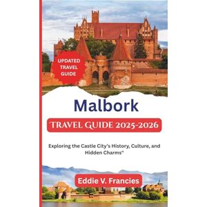 V. Francies, Eddie Malbork Travel Guide 2025-2026: Exploring the Castle City’s History, Culture, and Hidden Charms V. Francies, Eddie Malbork Travel Guide 2025-2026: Exploring the Castle City’s History, Culture, and Hidden Charms