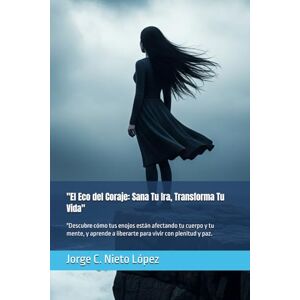 Nieto López, Jorge C. El Eco del Coraje: Sana Tu Ira, Transforma Tu Vida": "Descubre cómo tus enojos están afectando tu cuerpo y tu mente, y aprende a liberarte para vivir con plenitud y paz. Nieto López, Jorge C. El Eco del Coraje: Sana Tu Ira, Transforma Tu Vida": "Descubre cómo tus enojos están afectando tu cuerpo y tu mente, y aprende a liberarte para vivir con plenitud y paz.