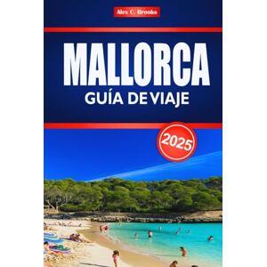 Brooks, Alex C. MALLORCA GUÍA DE VIAJE 2025: Explora la costa mediterránea y el turismo insular español Brooks, Alex C. MALLORCA GUÍA DE VIAJE 2025: Explora la costa mediterránea y el turismo insular español