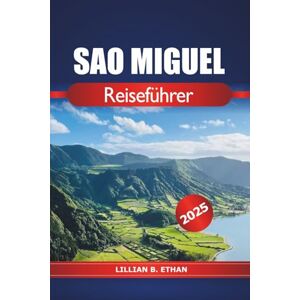Ethan, Lillian B. Sao Miguel Reiseführer 2025: Erkundung der wichtigsten Attraktionen, Küche, Strände, Natur, wichtige Tipps und Abenteuer auf den Azoren in Portugal Ethan, Lillian B. Sao Miguel Reiseführer 2025: Erkundung der wichtigsten Attraktionen, Küche, Strände, Natur, wichtige Tipps und Abenteuer auf den Azoren in Portugal
