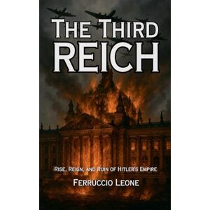 Leone, Ferruccio The Third Reich: Rise, Reign, and Ruin of Hitler's Empire Leone, Ferruccio The Third Reich: Rise, Reign, and Ruin of Hitler's Empire