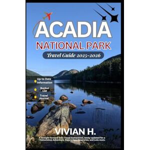 H., VIVIAN Acadia National Park Travel Guide 2025-2026: A Straight-forward Solo Travel Companion, newly updated for a Tremendous Adventure, Expert Tips, Itineraries, and Lots more. H., VIVIAN Acadia National Park Travel Guide 2025-2026: A Straight-forward Solo Travel Companion, newly updated for a Tremendous Adventure, Expert Tips, Itineraries, and Lots more.