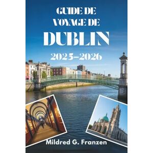Franzen, Mildred G. GUIDE DE VOYAGE À DUBLIN 2025-2026: À la découverte du cœur et de l'âme de la capitale de l'Irlande Franzen, Mildred G. GUIDE DE VOYAGE À DUBLIN 2025-2026: À la découverte du cœur et de l'âme de la capitale de l'Irlande