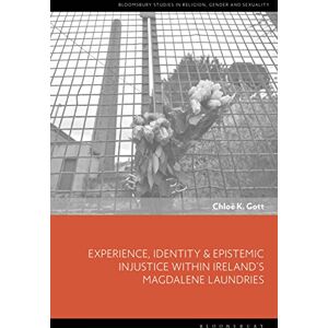 Gott, Chloe K. Experience, Identity & Epistemic Injustice within Ireland’s Magdalene Laundries (Bloomsbury Studies in Religion, Gender, and Sexuality) Gott, Chloe K. Experience, Identity & Epistemic Injustice within Ireland’s Magdalene Laundries (Bloomsbury Studies in Religion, Gender, and Sexuality)
