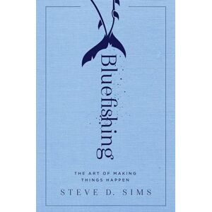 Sims, Steve Bluefishing: The Art of Making Things Happen Sims, Steve Bluefishing: The Art of Making Things Happen