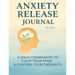AZHAR, S The Anxiety Release Journal: A Daily Companion to Calm Your Mind and control your thoughts AZHAR, S The Anxiety Release Journal: A Daily Companion to Calm Your Mind and control your thoughts