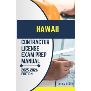 ALVES, GREEN HAWAII CONTRACTOR LICIENCE EXAM PREP MANUAL: Comprehensive Guide to Passing the Hawaii Contractor License Exam with Practice Questions, Answers, and Expert Tips ALVES, GREEN HAWAII CONTRACTOR LICIENCE EXAM PREP MANUAL: Comprehensive Guide to Passing the Hawaii Contractor License Exam with Practice Questions, Answers, and Expert Tips