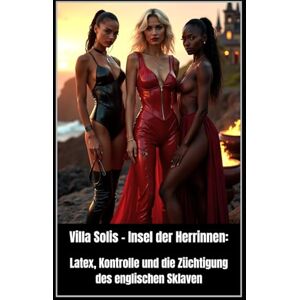 White, Jezebel Villa Solis – Insel der Herrinnen: Latex, Kontrolle und die Züchtigung des englischen Sklaven: Beth van Solis, Shana & Rihanna – Die Regeln der Disziplin in einem Paradies ohne Ausweg White, Jezebel Villa Solis – Insel der Herrinnen: Latex, Kontrolle und die Züchtigung des englischen Sklaven: Beth van Solis, Shana & Rihanna – Die Regeln der Disziplin in einem Paradies ohne Ausweg