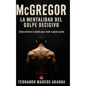 Aranda, Fernando Marcos McGregor: La mentalidad del golpe decisivo: Cómo entrenar la mente para rendir cuando cuenta (Deporte, mentalidad y éxito) Aranda, Fernando Marcos McGregor: La mentalidad del golpe decisivo: Cómo entrenar la mente para rendir cuando cuenta (Deporte, mentalidad y éxito)