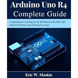 Maskin, Eric W. Arduino Uno R4 Complete Guide: Comprehensive Learning for the R4 Minima & R4 WiFi with Hands-On Projects and Advanced Concepts (Beginner Today, Professional Tomorrow in Tech) Maskin, Eric W. Arduino Uno R4 Complete Guide: Comprehensive Learning for the R4 Minima & R4 WiFi with Hands-On Projects and Advanced Concepts (Beginner Today, Professional Tomorrow in Tech)