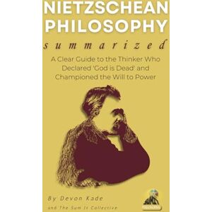 Kade, Devon NIETZSCHEAN PHILOSOPHY Summarized: A Clear Guide to the Thinker Who Declared 'God is Dead' and Championed the Will to Power (Philosophy Summit Collection) Kade, Devon NIETZSCHEAN PHILOSOPHY Summarized: A Clear Guide to the Thinker Who Declared 'God is Dead' and Championed the Will to Power (Philosophy Summit Collection)