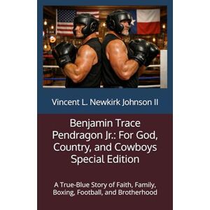 Vincent Benjamin Trace Pendragon Jr.: For God, Country, and Cowboys Special Edition: A True-Blue Story of Faith, Family, Boxing, Football, and Brotherhood Vincent Benjamin Trace Pendragon Jr.: For God, Country, and Cowboys Special Edition: A True-Blue Story of Faith, Family, Boxing, Football, and Brotherhood