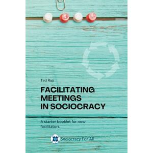 Rau, Ted J Facilitating Meetings in Sociocracy: A Starter Booklet for New Facilitators Rau, Ted J Facilitating Meetings in Sociocracy: A Starter Booklet for New Facilitators