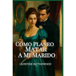 Blythewood, Leontine Cómo Planeo Matar A Mi Marido: Atrapada en un matrimonio. Liberada por un asesinato (La temporada mortal) Blythewood, Leontine Cómo Planeo Matar A Mi Marido: Atrapada en un matrimonio. Liberada por un asesinato (La temporada mortal)