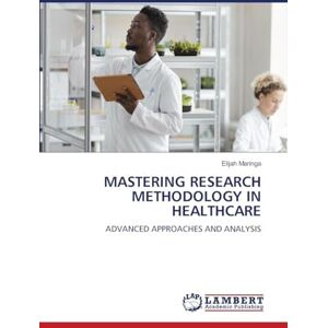 Maringa, Elijah Mastering Research Methodology in Healthcare: ADVANCED APPROACHES AND ANALYSIS Maringa, Elijah Mastering Research Methodology in Healthcare: ADVANCED APPROACHES AND ANALYSIS