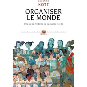 Kott, Sandrine Organiser le monde: Une autre histoire de la guerre froide Kott, Sandrine Organiser le monde: Une autre histoire de la guerre froide