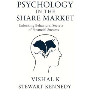 K, Mr. Vishal Psychology in the Share Market: Unlocking Behavioral Secrets of Financial Success K, Mr. Vishal Psychology in the Share Market: Unlocking Behavioral Secrets of Financial Success