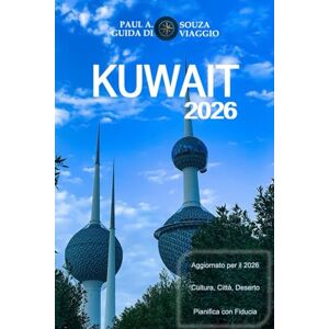 Souza, Paul A. KUWAIT GUIDA DI VIAGGIO 2026: Un manuale completo del 2026 su cultura, vita cittadina, esperienze nel deserto, cibo e pianificazione essenziale Souza, Paul A. KUWAIT GUIDA DI VIAGGIO 2026: Un manuale completo del 2026 su cultura, vita cittadina, esperienze nel deserto, cibo e pianificazione essenziale