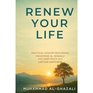 Al-Ghazali, Muhammad Renew Your Life: Practical Wisdom from Sheikh Muhammad Al-Ghazali for Inner Peace and Lasting Happiness Al-Ghazali, Muhammad Renew Your Life: Practical Wisdom from Sheikh Muhammad Al-Ghazali for Inner Peace and Lasting Happiness