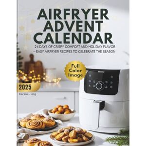 lerg, Karalo i. Airfryer Advent Calendar: 24 Days of Crispy Comfort and Holiday Flavor — Easy Airfryer Recipes to Celebrate the Season lerg, Karalo i. Airfryer Advent Calendar: 24 Days of Crispy Comfort and Holiday Flavor — Easy Airfryer Recipes to Celebrate the Season