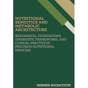Socraticus, Hermes Nutritional Semiotics and Metabolic Architecture: Biochemical Foundations, Diagnostic Frameworks, and Clinical Practice in Precision Nutritional ... Practice, and Public Health Policies) Socraticus, Hermes Nutritional Semiotics and Metabolic Architecture: Biochemical Foundations, Diagnostic Frameworks, and Clinical Practice in Precision Nutritional ... Practice, and Public Health Policies)