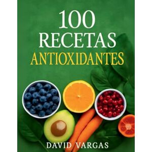 Vargas, David 100 Recetas Antioxidantes para una Dieta Equilibrada: Guía Completa de Alimentación Saludable Vargas, David 100 Recetas Antioxidantes para una Dieta Equilibrada: Guía Completa de Alimentación Saludable