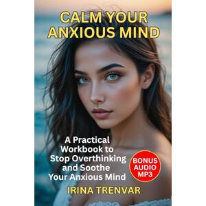 Trenvar, Irina Calm Your Anxious Mind: A Self-Help Workbook to Stop Overthinking and Reduce Anxiety (Self Love Books for Women) Trenvar, Irina Calm Your Anxious Mind: A Self-Help Workbook to Stop Overthinking and Reduce Anxiety (Self Love Books for Women)