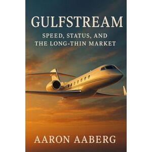 Aaberg, Aaron Gulfstream: Speed, Status, and the Long-Thin Market Aaberg, Aaron Gulfstream: Speed, Status, and the Long-Thin Market