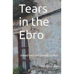 Hughes, Kelvin Tears in the Ebro: A Novel Set in the Spanish Civil War Hughes, Kelvin Tears in the Ebro: A Novel Set in the Spanish Civil War