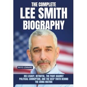 Lennard, Rhys The Complete Lee Smith Biography: His Legacy, Betrayal, the Fight Against Political Corruption, and the Deep Truth Behind The China Matrix Lennard, Rhys The Complete Lee Smith Biography: His Legacy, Betrayal, the Fight Against Political Corruption, and the Deep Truth Behind The China Matrix