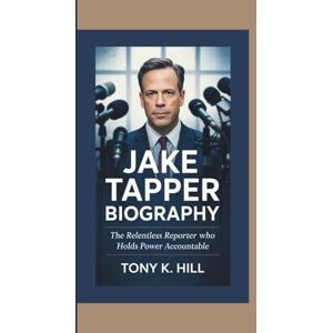 K. HILL, TONY JAKE TAPPER BIOGRAPHY: The Relentless Reporter Who Holds Power Accountable K. HILL, TONY JAKE TAPPER BIOGRAPHY: The Relentless Reporter Who Holds Power Accountable