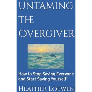 Loewen, Heather Untaming the Overgiver: How to Stop Saving Everyone and Start Saving Yourself (The Wild Soul Revival Series) Loewen, Heather Untaming the Overgiver: How to Stop Saving Everyone and Start Saving Yourself (The Wild Soul Revival Series)