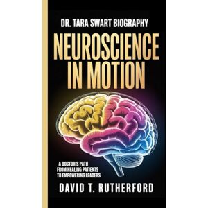 T. RUTHERFORD, DAVID DR. TARA SWART BIOGRAPHY: NEUROSCIENCE IN MOTION: THE TARA SWART STORY -: A Doctor's Path From Healing Patients to Empowering Leaders T. RUTHERFORD, DAVID DR. TARA SWART BIOGRAPHY: NEUROSCIENCE IN MOTION: THE TARA SWART STORY -: A Doctor's Path From Healing Patients to Empowering Leaders