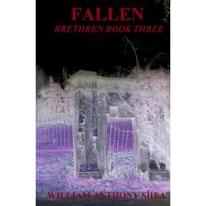 Shea, William Anthony Fallen: Brethren Book Three Shea, William Anthony Fallen: Brethren Book Three