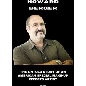 Moore, Tony Howard Berger: The Untold Story of an American Special Make-Up Effects Artist Moore, Tony Howard Berger: The Untold Story of an American Special Make-Up Effects Artist