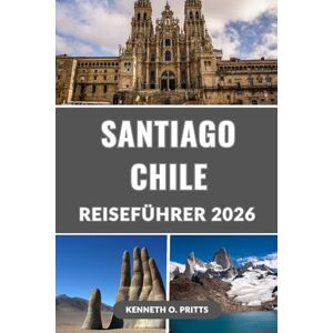 Pritts, Kenneth O. SANTIAGO CHILE REISEFÜHRER 2026: Entdecken Sie das Beste von Santiago: Ihr ultimativer Begleiter zur Erkundung der pulsierenden Hauptstadt Chiles Pritts, Kenneth O. SANTIAGO CHILE REISEFÜHRER 2026: Entdecken Sie das Beste von Santiago: Ihr ultimativer Begleiter zur Erkundung der pulsierenden Hauptstadt Chiles