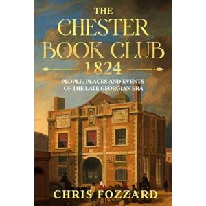Fozzard, Chris The Chester Book Club, 1824: People, places and events of the late Georgian era Fozzard, Chris The Chester Book Club, 1824: People, places and events of the late Georgian era